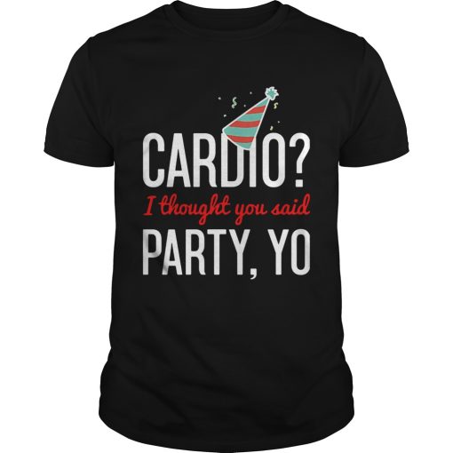 Cardio I Thought You Said Party Yo shirt