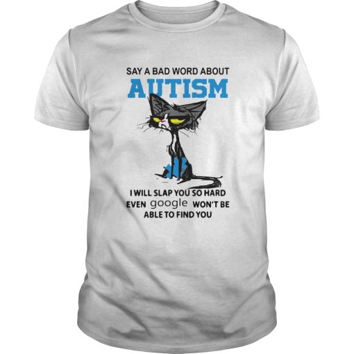 Cat Say A Bad Word About Autism I Will Slap You So Hard Even Google Wont Be Able To Find You shirt