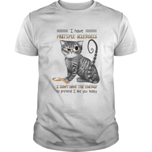 Cat i have multiple sclerosis i dont have the energy to pretend i like you today shirt