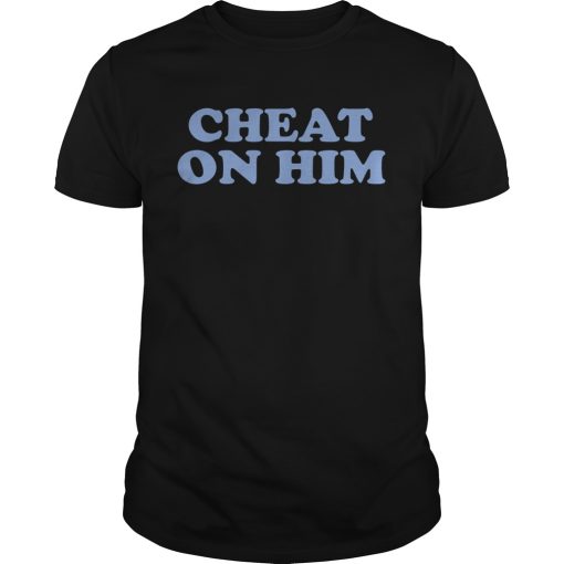 Cheat on him shirt