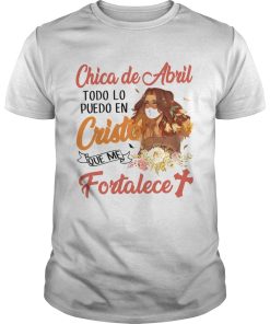 Chica De Abril Todo Lo Puedo En Cristo Que Me Fortalece shirt