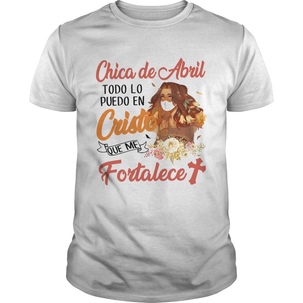 Chica De Abril Todo Lo Puedo En Cristo Que Me Fortalece shirt Chica De Abril Todo Lo Puedo En Cristo Que Me Fortalece shirt