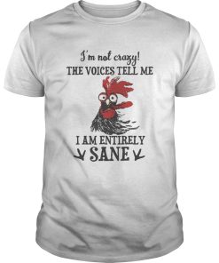 Chicken Im not crazy the voices tell me i am entirely sane shirt