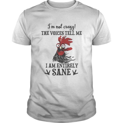 Chicken Im not crazy the voices tell me i am entirely sane shirt
