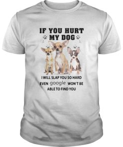 Chihuahua If You Hurt My Dog I Will Slap You So Hard Even Google Wont Be Able To Find You shirt
