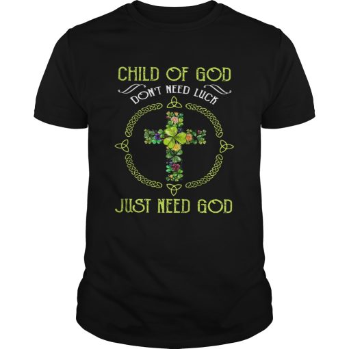 Child Of God Dont Need Luck Just Need God shirt