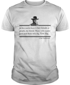 Clint Eastwood In This World Theres Two Kinds Of People My Friend shirt