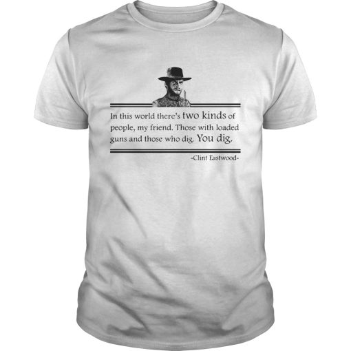 Clint Eastwood In This World Theres Two Kinds Of People My Friend shirt