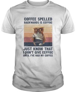 Coffee Spelled Backwards Is Eeffoc Just Know That I Dont Give Eeffoc Until Ive Had My Coffee Vintag