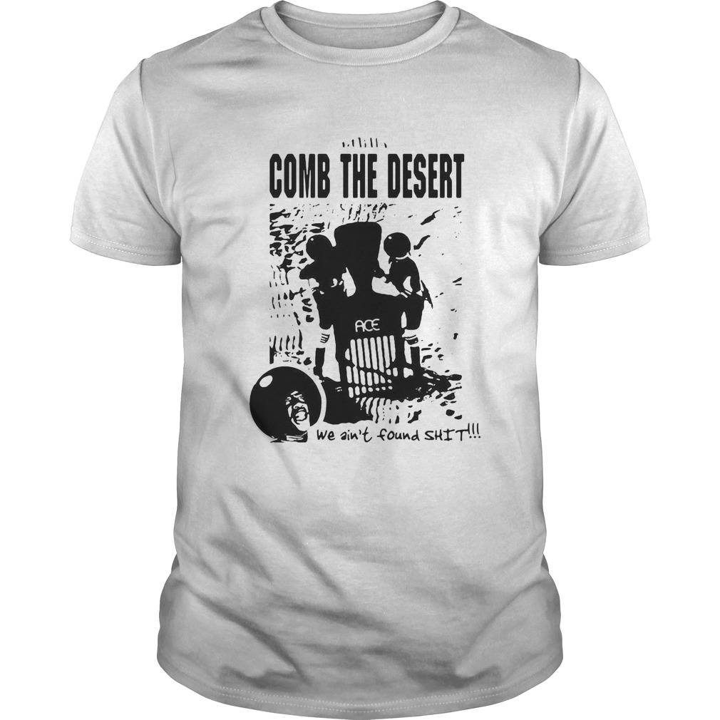 Comb the desert we aint found shit ace shirt Comb the desert we aint found shit ace shirt