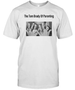 Funny The Tom Brady Of Parenting Shirt