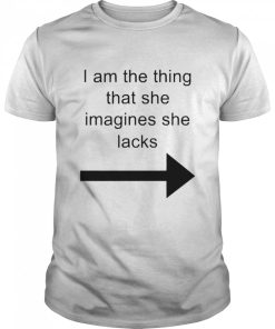 I Am The Thing That She imagines She Lacks Shirt