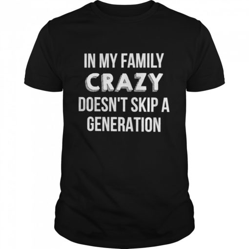 In My Family Crazy Doesn’t Skip A Generation Shirt
