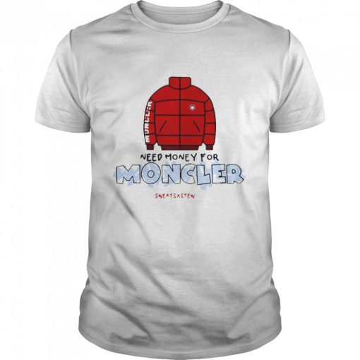 Need Money For Moncler Shirt Sweatsxstew T-shirt