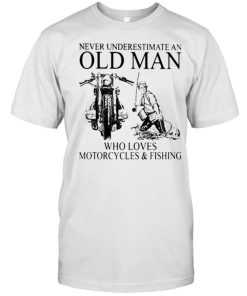 Never Underestimate An Old Man Who Loves Motorcycles And Fishing Shirt