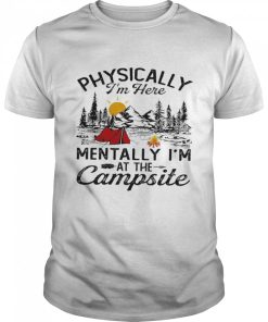 Physically I’m Here Mentally I’m At The Campsite Shirt