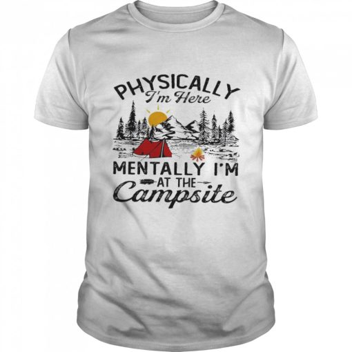 Physically I’m Here Mentally I’m At The Campsite Shirt