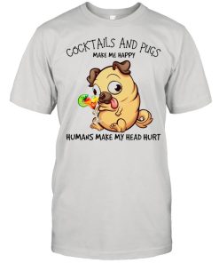 Pug And Cocktails Make Me Happy Humans Make My Head Hurt shirt