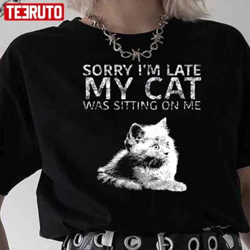 Sorry I Am Late My Cat Was Sitting On Me Quote Shirt