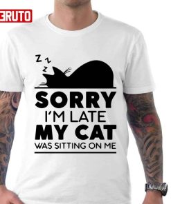 Sorry I Am Late My Cat Was Sitting On Me Shirt 1