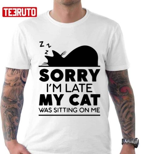 Sorry I Am Late My Cat Was Sitting On Me Shirt