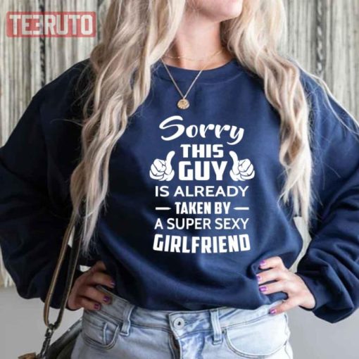 Sorry This Guy Is Taken By A Super Sexy Girlfriend Sweatshirt