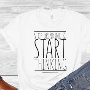 Stop drinking and start thinking shirt Stop drinking and start thinking shirt