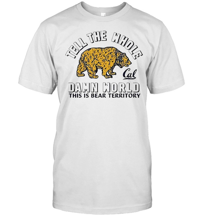 Tell The Whole Cal Damn World This Is Bear Territory Shirt Tell The Whole Cal Damn World This Is Bear Territory Shirt
