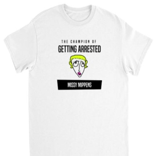 The Chamion of getting Arrested Missy Mippens Girl Shirt