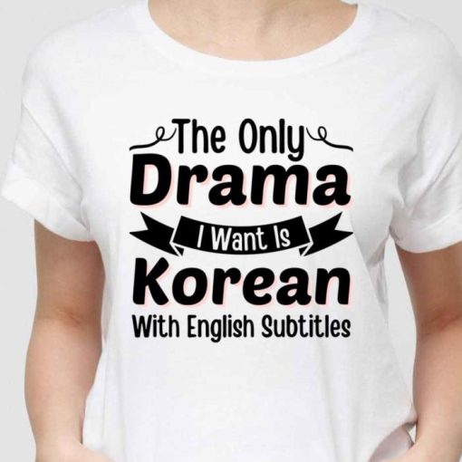 The Only Drama I Want Is Korean With English Subtitles Kdrama Lover Shirt