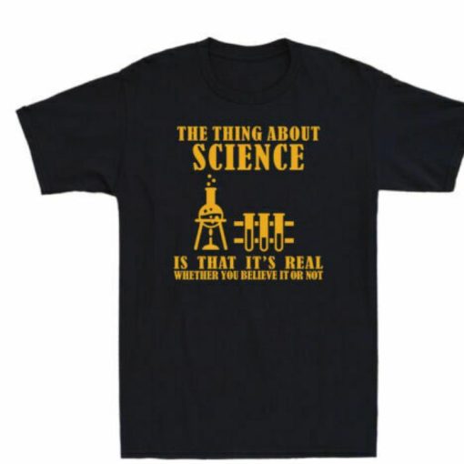 The Thing About Science Is That Its Real Shirt