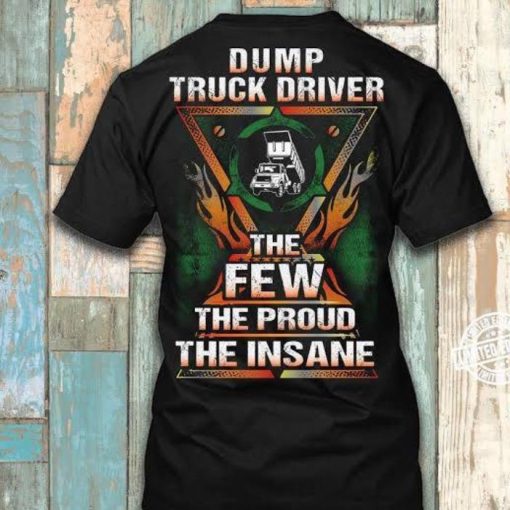 The proud the insane Dump truck driver the few shirt