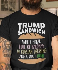 Trump Sandwich White Bread Full Of Baloney W Russian Dressing And A Small Pickle Shirt 1