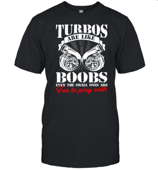 Turbos Are Like Boobs Even The Small Ones Are Fun To Play With shirt
