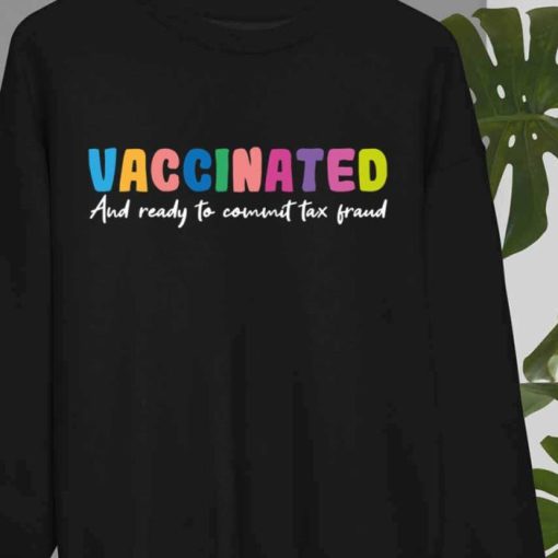 Vaccinated And Ready To Commit Tax Fraud Sweatshirt