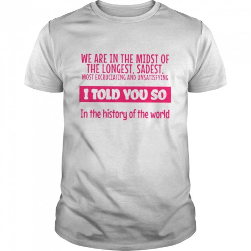 We are in the midst of the longest sadest I told you so shirt