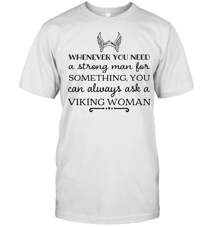 Whenever You Need A Strong Man For Something You Can Always Ask A Viking Woman T-shirt Whenever You Need A Strong Man For Something You Can Always Ask A Viking Woman T-shirt