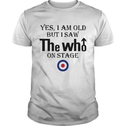 Yes I Am Old But I Saw The Who On Stage shirt