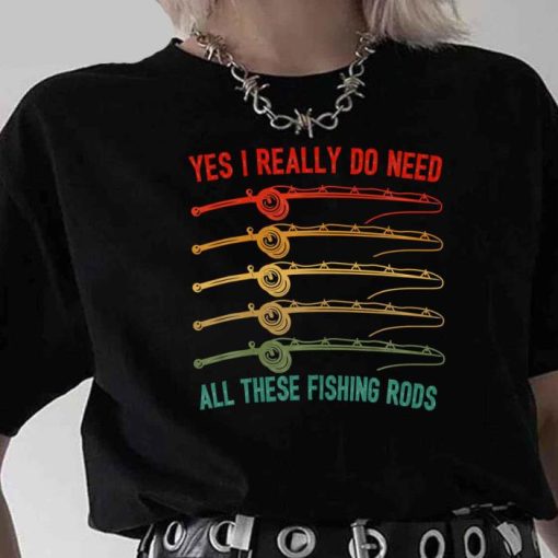 Yes I Really Do Need All These Fishing Rods Saying Quote Shirt