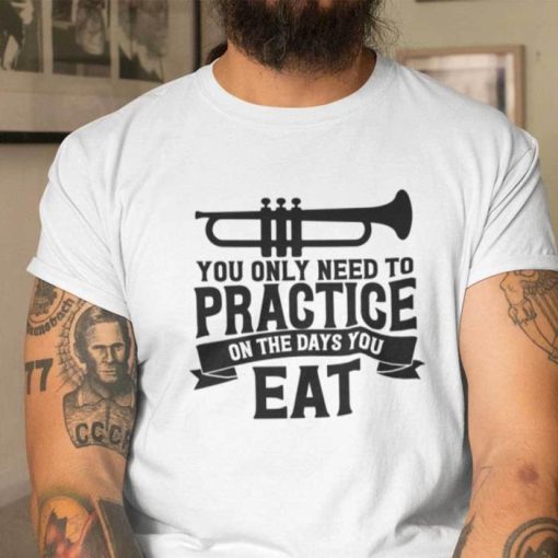 You Only Need To Practice On The Days You Eat Trumpet Lovers Shirt