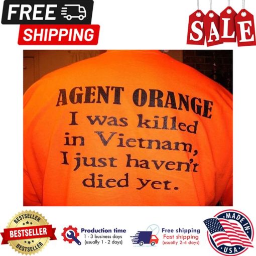 Agent orange I wass killed in Vietnam I just havent died yet shirt
