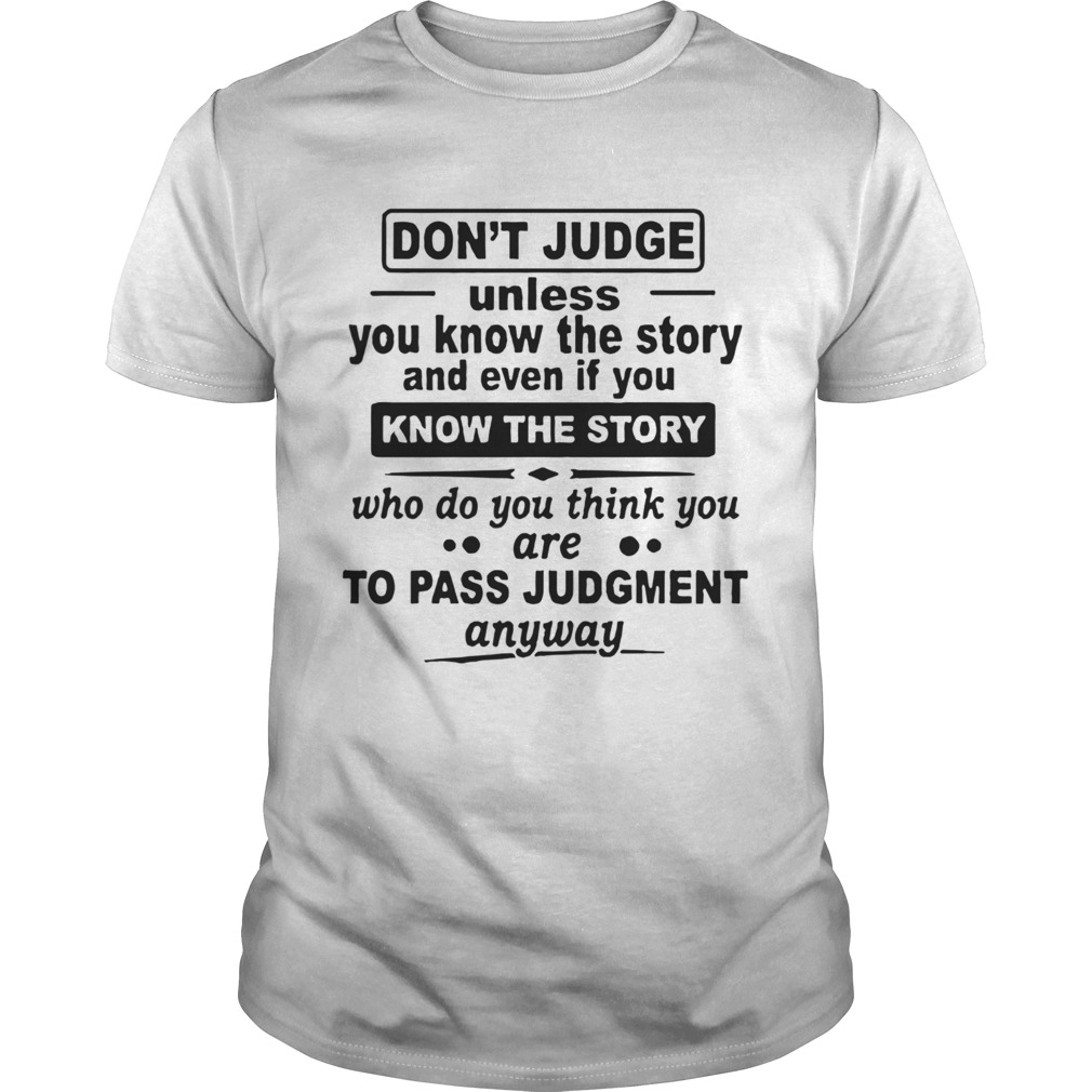 Dont Judge Unless You Know The Story And Even If You Know The Story shirt Dont Judge Unless You Know The Story And Even If You Know The Story shirt