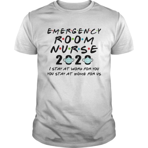 Emergency Room Nurse 2020 I Stay At Work For You You Stay At Home For Us shirt