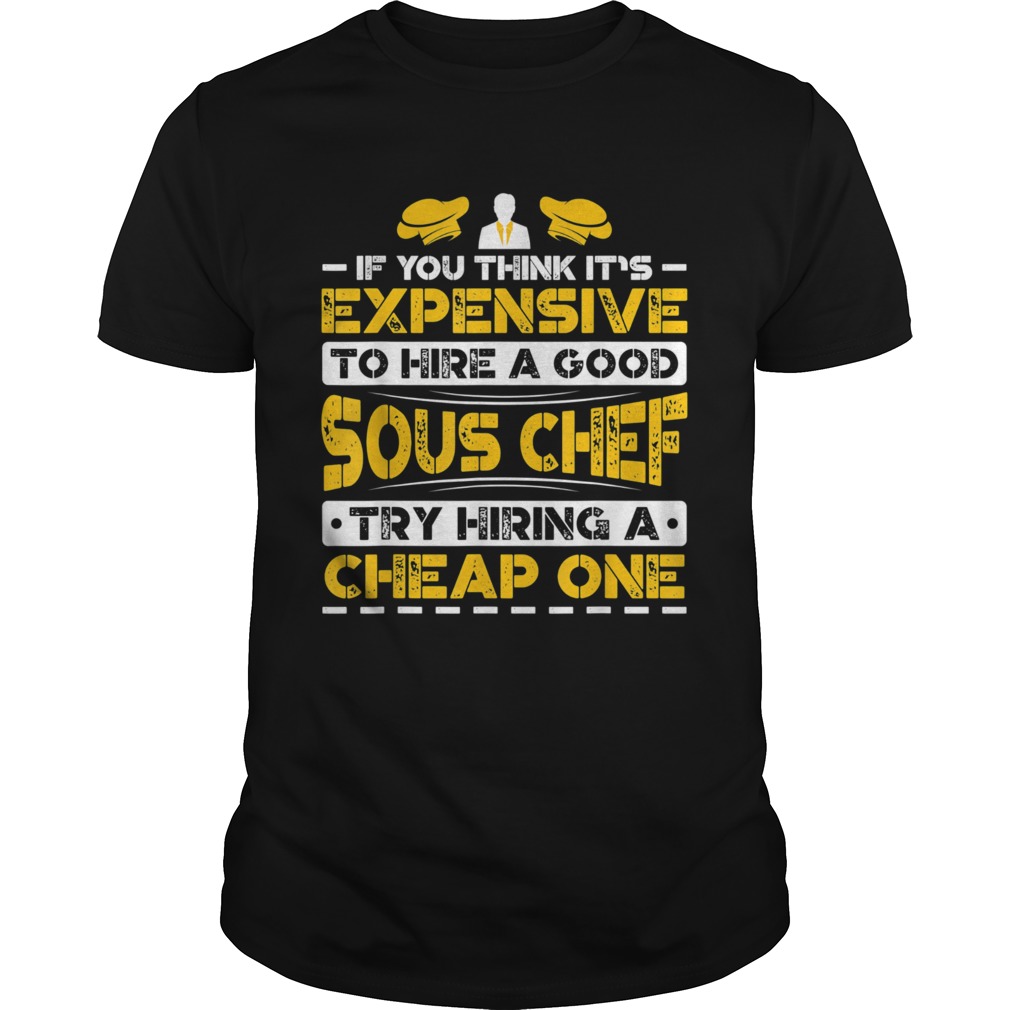 Expensive To Hire Good Sous Chef Try Hiring Cheap One shirt Expensive To Hire Good Sous Chef Try Hiring Cheap One shirt