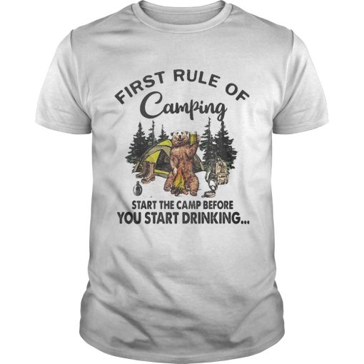 FIRST RULE OF CAMPING START THE CAMP BEFORE YOU START DRINKING BEAR shirt