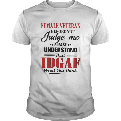 Female veteran before you judge me please understand that IDGAF what you think shirt