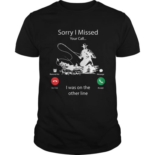 Fishing Sorry I Missed Your Call I Was On My Other Line shirt