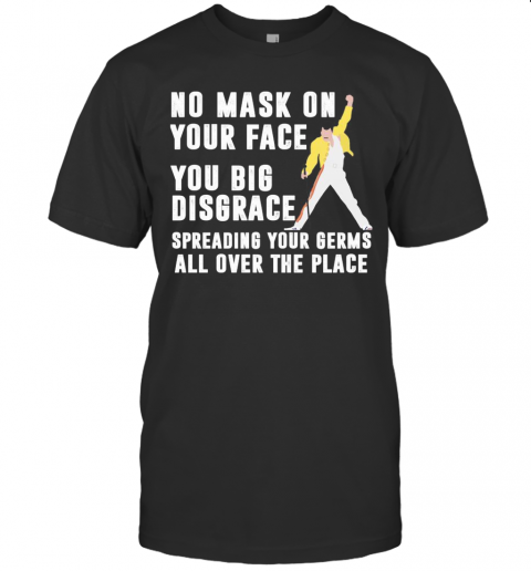 Freddie Mercury No Mask On Your Face You Big Disgrace Spreading Your Germs All Over The Place T-Shirt