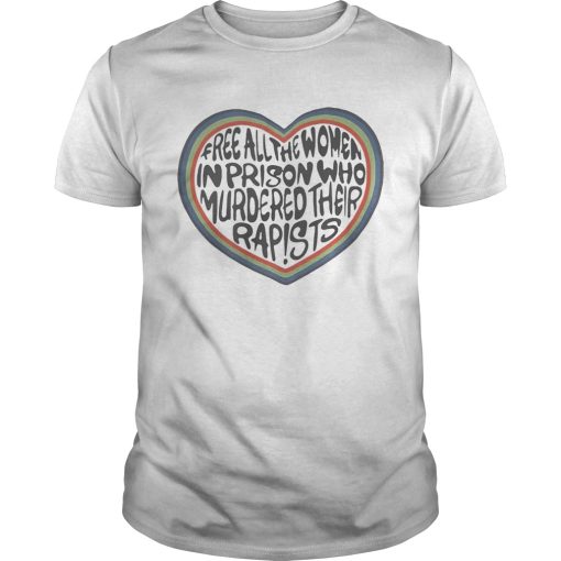 Free all the women in prison who murdered their rapists heart shirt