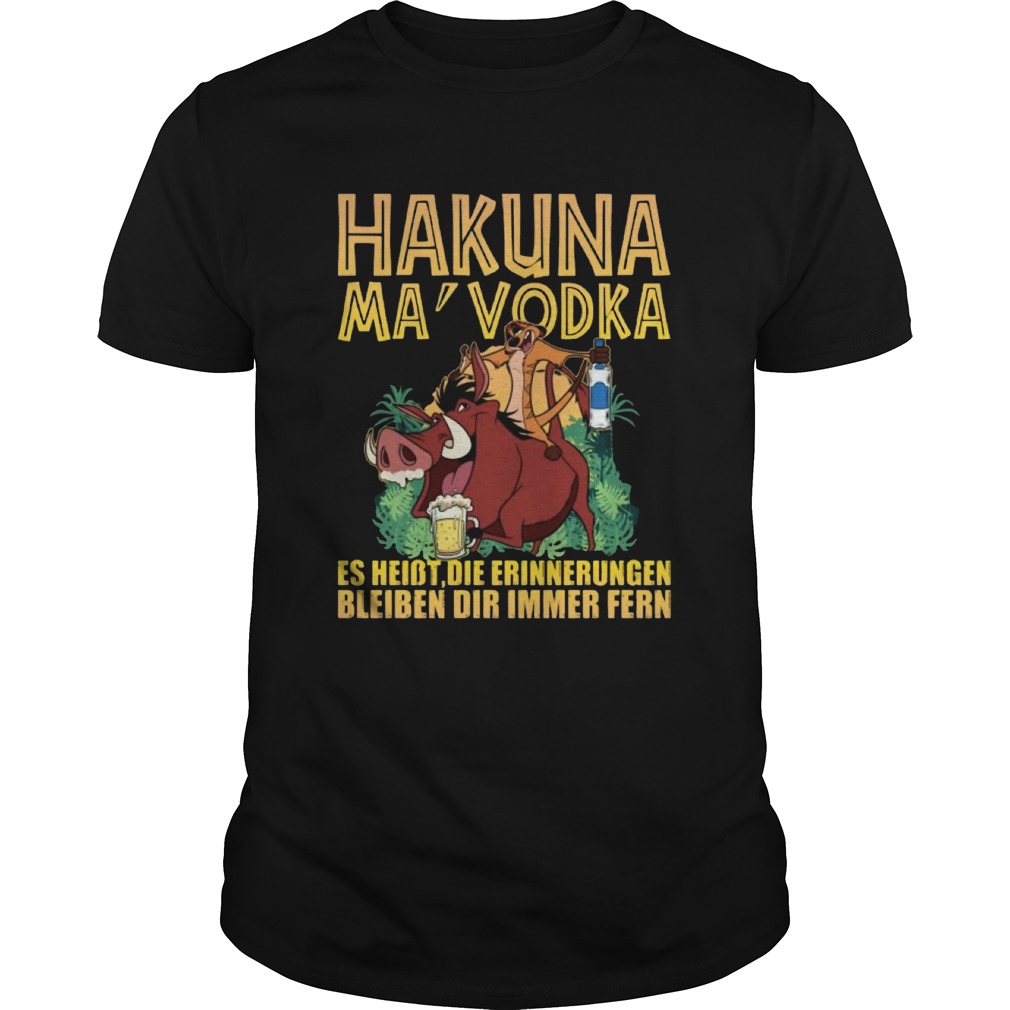 Hakuna Ma Vodka Es Heisst Die Erinnerungen Bleiben Dir Immer Fern shirt Hakuna Ma Vodka Es Heisst Die Erinnerungen Bleiben Dir Immer Fern shirt